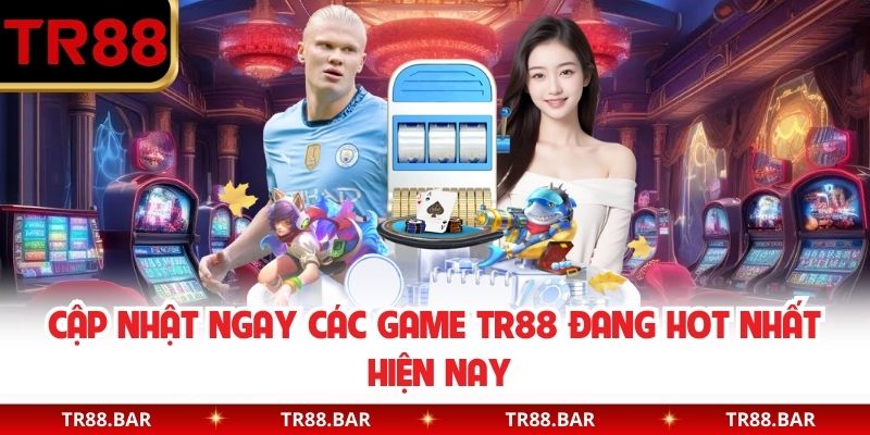 Cập nhật ngay các game TR88 đang hot nhất hiện nay