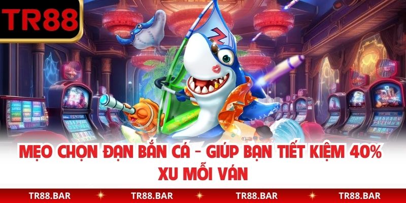 Mẹo Chọn Đạn Bắn Cá - Giúp Bạn Tiết Kiệm 40% Xu Mỗi Ván