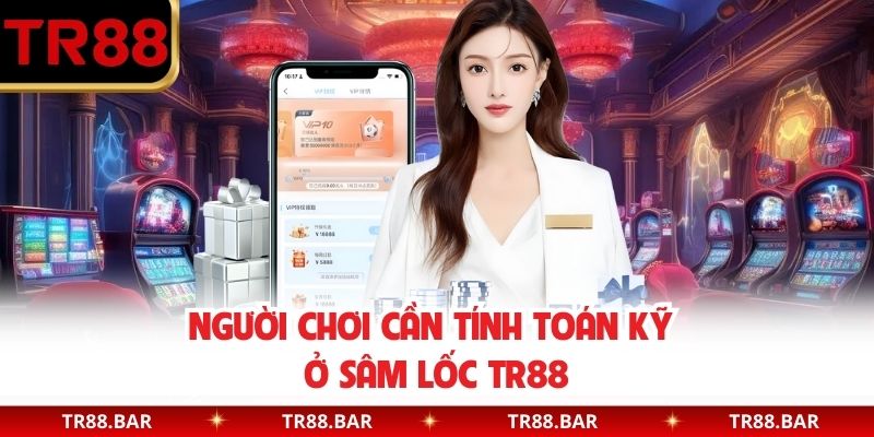 Người chơi cần tính toán kỹ ở Sâm Lốc TR88